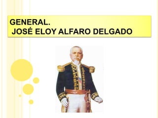 GENERAL.
JOSÉ ELOY ALFARO DELGADO
 