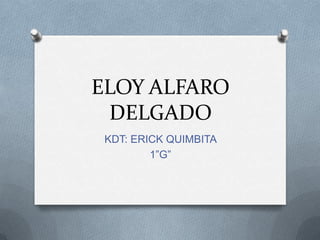 ELOY ALFARO
DELGADO
KDT: ERICK QUIMBITA
1”G”
 