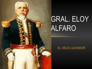 EL VIEJO LUCHADOR
GRAL. ELOY
ALFARO
 