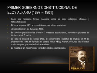 PRIMER GOBIERNO CONSTITUCIONAL DE
ELOY ALFARO (1897 – 1901)
• La implantación de la educación laica y científica en la rev...