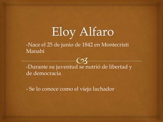 -Nace el 25 de junio de 1842 en Montecristi
Manabí
-Durante su juventud se nutrió de libertad y
de democracia
- Se lo conoce como el viejo luchador
 