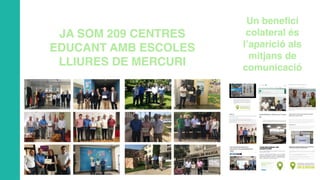 Un benefici
colateral és
l’aparició als
mitjans de
comunicació
JA SOM 209 CENTRES
EDUCANT AMB ESCOLES
LLIURES DE MERCURI
 