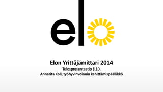 Elon Yrittäjämittari 2014 Tulospresentaatio 8.10. Annarita Koli, työhyvinvoinnin kehittämispäällikkö  