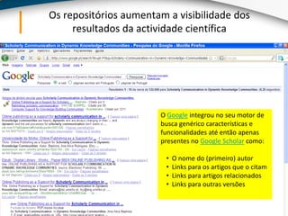 Os repositórios aumentam a visibilidade dos resultados da actividade científicaO Google integrou no seu motor de busca genérico características e funcionalidades até então apenas presentes no Google Scholar como:O nome do (primeiro) autor 