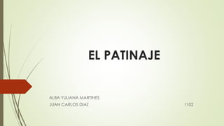 EL PATINAJE
ALBA YULIANA MARTINES
JUAN CARLOS DIAZ 1102
 