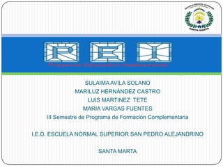 SULAIMA AVILA SOLANO MARILUZ HERNÀNDEZ CASTRO LUIS MARTINEZ  TETE MARIA VARGAS FUENTES III Semestre de Programa de Formación Complementaria I.E.D. ESCUELA NORMAL SUPERIOR SAN PEDRO ALEJANDRINO SANTA MARTA 