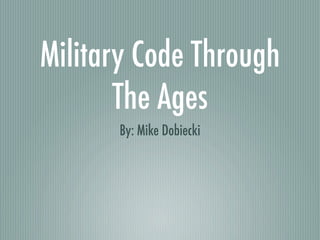 Military Code Through
       The Ages
      By: Mike Dobiecki
 