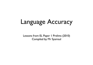 Language Accuracy	

Lessons from EL Paper 1 Prelims (2010)	

       Compiled by Mr Syamsul	

 