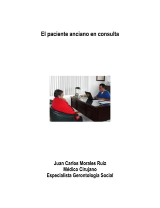 El paciente anciano en consulta
Juan Carlos Morales Ruiz
Médico Cirujano
Especialista Gerontología Social
 
