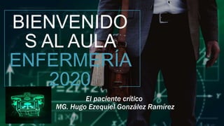 BIENVENIDO
S AL AULA
ENFERMERÍA
2020
El paciente crítico
MG. Hugo Ezequiel González Ramírez
 