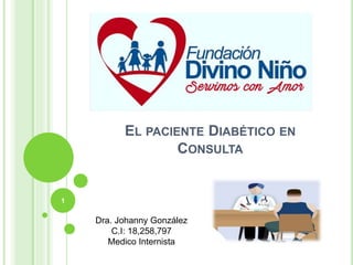 EL PACIENTE DIABÉTICO EN
CONSULTA
1
Dra. Johanny González
C.I: 18,258,797
Medico Internista
 