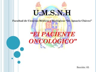 U.M.S.N.H
Facultad de Ciencias Médicas y Biológicas “Dr. Ignacio Chávez”
“El PACIENTE
ONCOLÓGICO”
Sección: 05
 