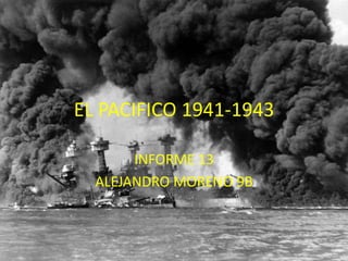 EL PACIFICO 1941-1943

       INFORME 13
  ALEJANDRO MORENO 9B
 