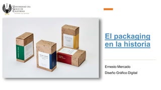 El packaging
en la historia
Ernesto Mercado
Diseño Gráfico Digital
 