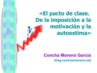 «El pacto de clase.  De la imposición a la motivación y la autoestima» Concha Moreno García blog.conchamoreno.net 