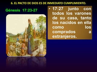 6. EL PACTO DE DIOS ES DE INMEDIATO CUMPLIMIENTO.17:27 junto con todos los varones de su casa, tanto los nacidos en ella como los comprados a extranjeros.Génesis  17:23-27