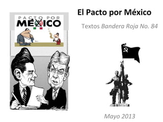 El Pacto por México
Textos Bandera Roja No. 84
Mayo 2013
 