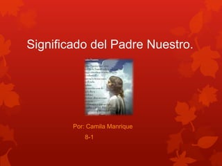 Significado del Padre Nuestro.




        Por: Camila Manrique
           8-1
 