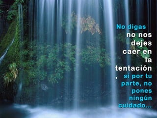 No digasNo digas
no nosno nos
dejesdejes
caer encaer en
lala
tentacióntentación
,, si por tusi por tu
parte, noparte, no
ponespones
ningúnningún
cuidado…cuidado…
 