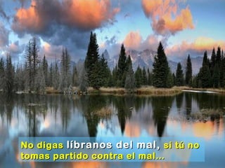 No digasNo digas líbranos del mal,líbranos del mal, si tú nosi tú no
tomas partido contra el mal…tomas partido contra el mal…
 