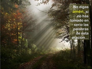 No digasNo digas
amén,amén, sisi
no hasno has
tomado entomado en
serio lasserio las
palabraspalabras
de estade esta
oración…oración…
 