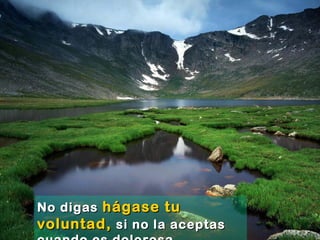 No digasNo digas hágase tuhágase tu
voluntad,voluntad, si no la aceptassi no la aceptas
 