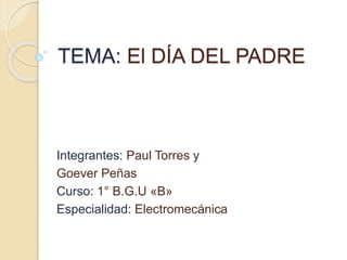 TEMA: El DÍA DEL PADRE
Integrantes: Paul Torres y
Goever Peñas
Curso: 1° B.G.U «B»
Especialidad: Electromecánica
 