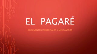EL PAGARÉ
DOCUMENTOS COMERCIALES Y MERCANTILES
 