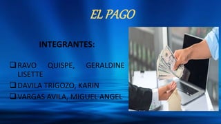 EL PAGO
INTEGRANTES:
RAVO QUISPE, GERALDINE
LISETTE
DAVILA TRIGOZO, KARIN
VARGAS AVILA, MIGUEL ANGEL
 