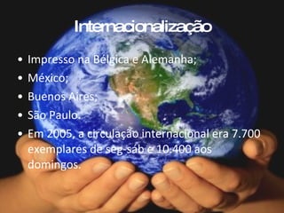 Internacionalização Impresso na Bélgica e Alemanha; México; Buenos Aires; São Paulo. Em 2005, a circulação internacional era 7.700 exemplares de seg-sáb e 10.400 aos domingos. 