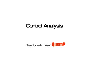 Control Analysis Paradigma de Lasswel :   Quem? 