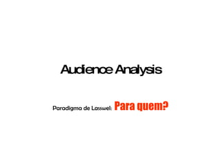 Audience Analysis Paradigma de Lasswel:   Para quem? 
