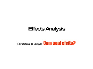 Effects Analysis Paradigma de Lasswel:   Com qual efeito? 