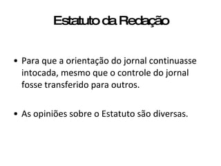 Estatuto da Redação Para que a orientação do jornal continuasse intocada, mesmo que o controle do jornal fosse transferido para outros. As opiniões sobre o Estatuto são diversas. 