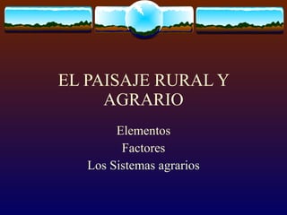 EL PAISAJE RURAL Y AGRARIO Elementos Factores Los Sistemas agrarios 