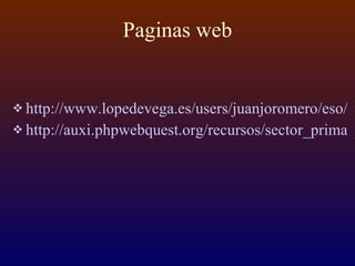 Paginas web http://www.lopedevega.es/users/juanjoromero/eso/anim/anim/cultivosyalimentos.exe http://auxi.phpwebquest.org/recursos/sector_primario.ppt 