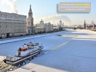 En muchas zonas, los ríos se hielan
durante los meses más fríos (como el
río Moscova, en Moscú).
 