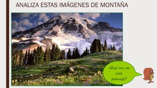 ANALIZA ESTAS IMÁGENES DE MONTAÑA
 