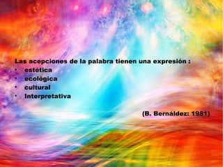 Las acepciones de la palabra tienen una expresión :

estética

ecológica

cultural

Interpretativa
(B. Bernáldez: 1981)
 