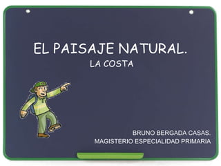 EL PAISAJE NATURAL .  LA COSTA BRUNO BERGADA CASAS. MAGISTERIO ESPECIALIDAD PRIMARIA 