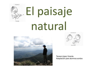 El paisaje
natural
Teresa López Vicente
Adaptación para alumnos sordos
 