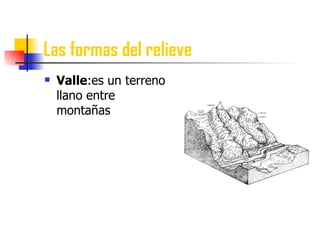 Las formas del relieve Valle :es un terreno llano entre montañas 