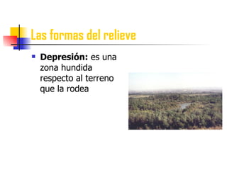 Las formas del relieve Depresión:  es una zona hundida respecto al terreno que la rodea 