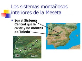 Los sistemas montañosos interiores de la Meseta Son el  Sistema Central  que la divide y los  montes de Toledo 