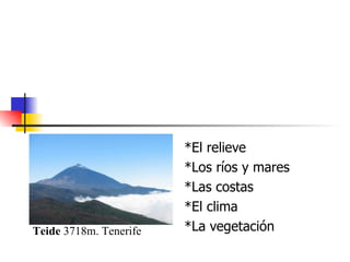 *El relieve *Los ríos y mares *Las costas *El clima *La vegetación Teide  3718m. Tenerife 