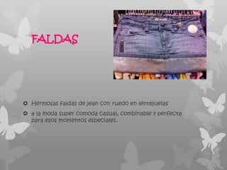 FALDAS




 Hermosas faldas de jean con ruedo en lentejuelas
 a la moda super comoda casual, combinable y perfecta
  para esos momentos especiales.
 