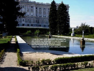 Y POR ÚLTIMO, LOS JARDINES DE SABATINI
(EN HONOR AL ARQUITECTO QUE ACABÓ LA
CONSTRUCCIÓN DEL PALACIO Y POR
ENCONTRARSE EN EL LUGAR DONDE
SABATINI CONSTRUYÓ LAS CABALLERIZAS).
 