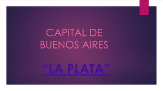 CAPITAL DE
BUENOS AIRES
“LA PLATA”
 