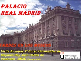PALACIO REAL MADRID Visita Alumnos 2º Curso Universidad de Mayores Rey Juan Carlos de Vicalvaro .-URJC  (25 marzo 2010) TARDES EN LOS MUSEOS 