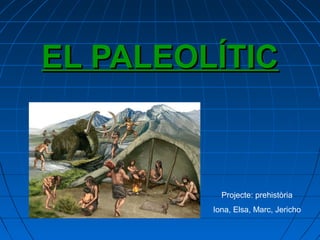 EL PALEOLÍTICEL PALEOLÍTIC
Projecte: prehistòria
Iona, Elsa, Marc, Jericho
 